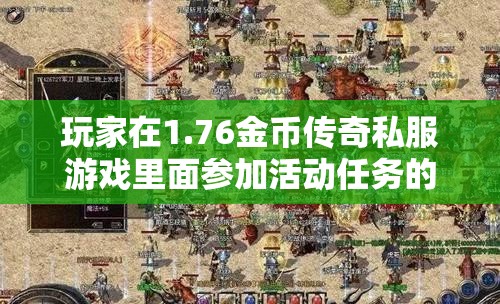 玩家在1.76金币传奇私服游戏里面参加活动任务的时候是不是也要适