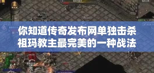 你知道传奇发布网单独击杀祖玛教主最完美的一种战法是什么吗？