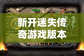 新开迷失传奇游戏版本的关键性是很重要的